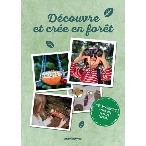 Découvre Et Créé En Forêt - Plus De 30 Activités À Faire Seul Ou Entre Copains !