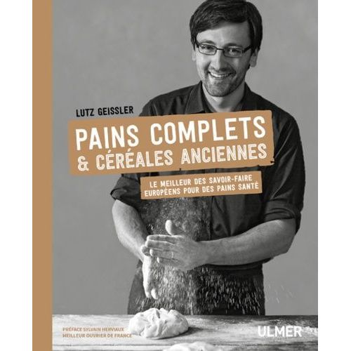 Pains Complets & Céréales Anciennes - Le Meilleur Des Savoir-Faire Européens Pour Des Pains Santé