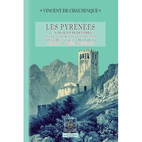 Les Pyrénées (Ou Voyages Pédestres Dans Les Régions De Ces Montagnes Depuis L'océan Jusqu'à La Méditerranée) ? Livre 3 : Ariège-Roussillon (Pyrénées-Orientales)