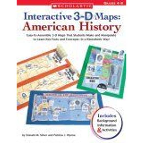 Interactive 3-D Maps : American History : Easy-To-Assemble 3-D Maps That Students Make And Manipulate To Learn Key Facts And Concepts-In A Kinesthetic Way !