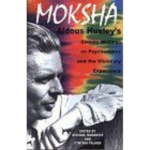 Moksha : Aldous Huxley's Classic Writings On Psychedelics And The Visionary Experience