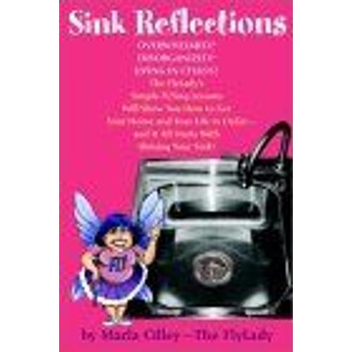 Sink Reflections : Overwhelmed ? Disorganized ? Living In Chaos ? The Flylady's Simple Flying Lessons Will Show You How To Get Your Home And Your Life In Order