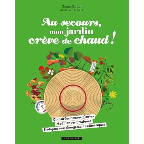 Au Secours, Mon Jardin Crève De Chaud ! - Choisir Les Bonnes Plantes - Adapter Ses Pratiques - Comprendre Le Changement Climatique