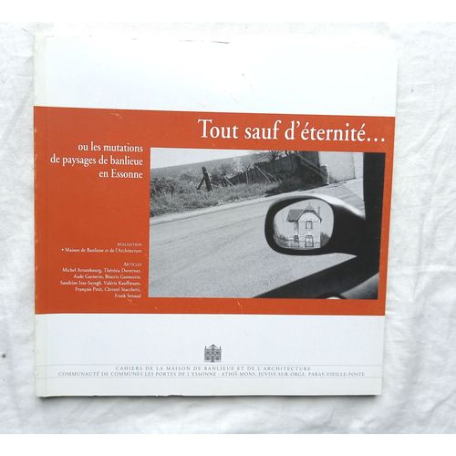 (Collectif), Tout Sauf D'éternité... Ou Les Mutations De Paysages De Banlieue En Essonne, Cahiers De La Maison De Banlieue Et De L'architecture, 2006