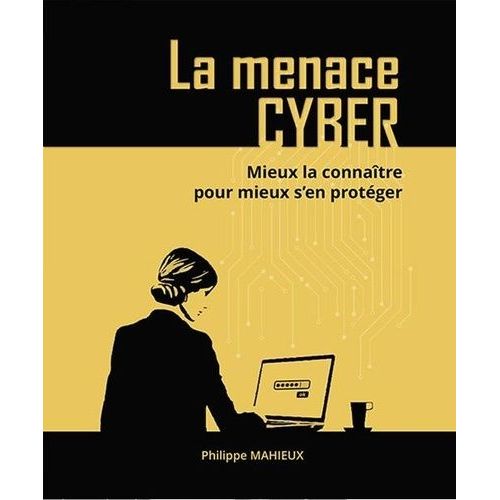 La Menace Cyber - Mieux La Connaître Pour Mieux S?En Protéger