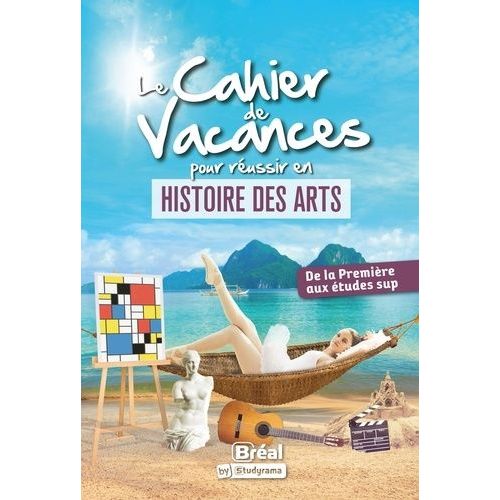 Le Cahier De Vacances Pour Réussir En Histoire Des Arts - De La Première Aux Études Sup