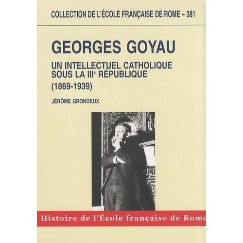 Georges Goyau (1869-1939) - Un Intellectuel Catholique Sous La Iiie République