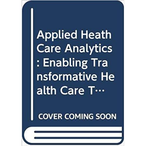 Applied Health Care Analytics: Enabling Transformative Health Care Through Data Science, Machine Learning, And Cognitive Computing