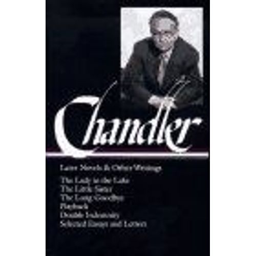 Raymond Chandler : Later Novels And Other Writings : The Lady In The Lake The Little Sister The Long Goodbye Playback Double Indemnity Selected Es