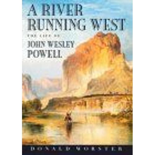 A River Running West : The Life Of John Wesley Powell