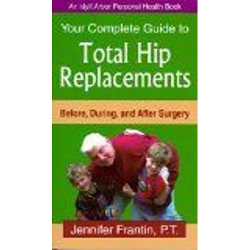 Your Complete Guide To Total Hip Replacements : Before, During, And After Surgery An Idyll Arbor Personal Health Book