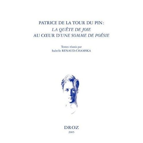 Patrice De La Tour Du Pin, La Quête De Joie Au Coeur D'une Somme De Poésie : Actes Du Colloque De Paris, Collège De France, 25-26 Septembre 2003