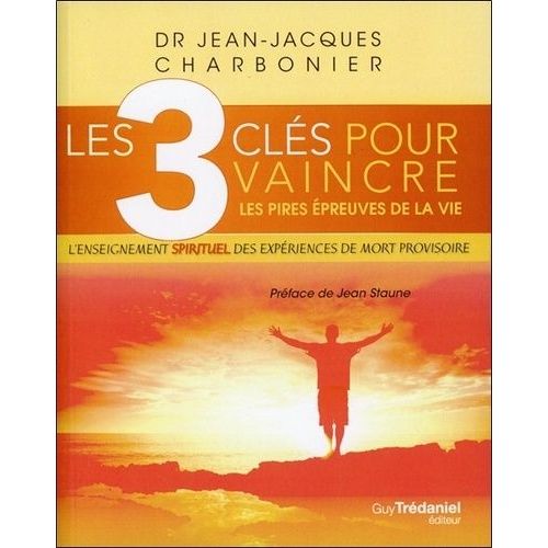 Les 3 Clés Pour Vaincre Les Pires Épreuves De La Vie - L'enseignement Spirituel Des Expériences De Mort Provisoire