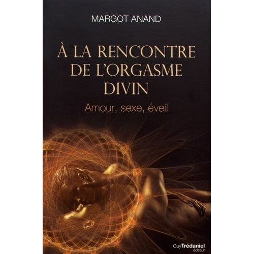 A La Rencontre De L'orgasme Divin - Amour, Sexe, Éveil