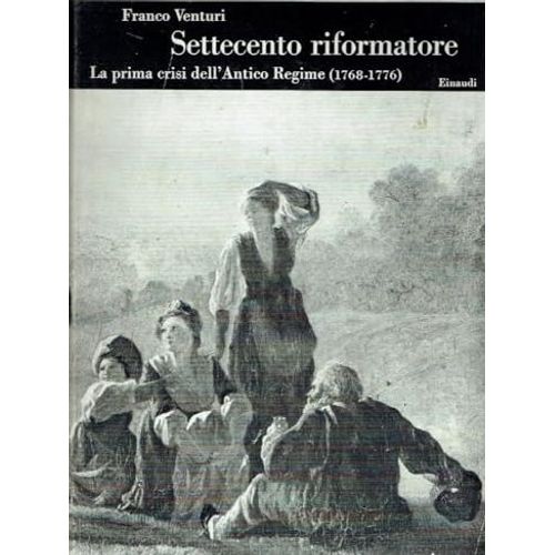Settecento Riformatore. Volume Iii. La Prima Crisi Dell'Antico Regime (1768-1776). Franco Venturi.
