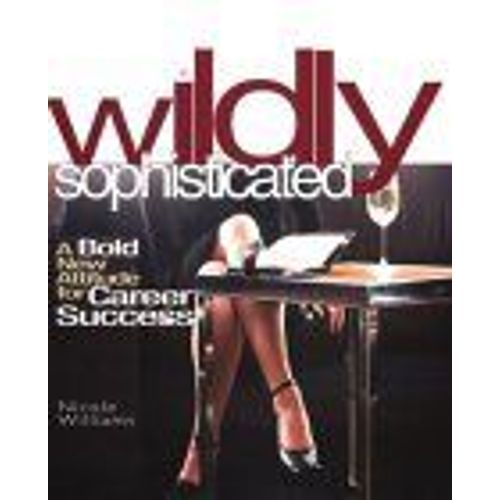 Wildly Sophisticated : A Bold New Attitude For Career Success