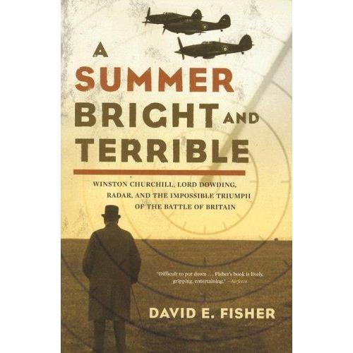 A Summer Bright And Terrible : Winston Churchill, Lord Dowding, Radar, And The Impossible Triumph Of The Battle Of Britain