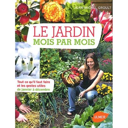 Le Jardin Mois Par Mois - Tout Ce Qu'il Faut Faire Et Les Gestes Utiles De Janvier À Décembre