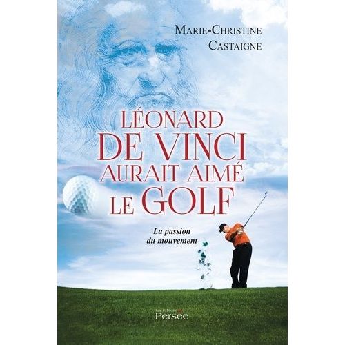 Léonard De Vinci Aurait Aimé Le Golf - La Passion Du Mouvement