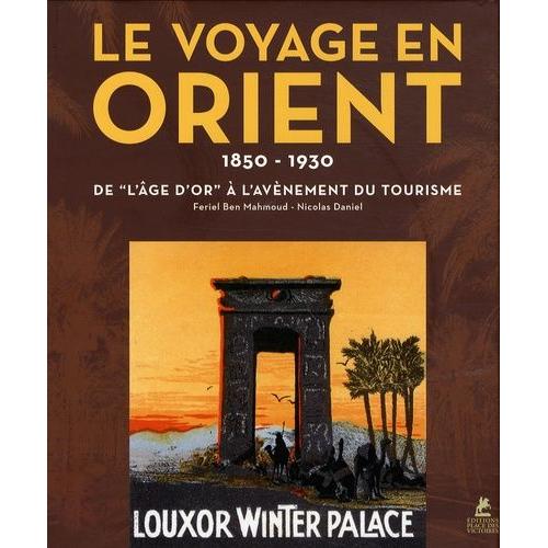 Le Voyage En Orient - De "L'âge D'or" À L'avènement Du Tourisme 1850-1930