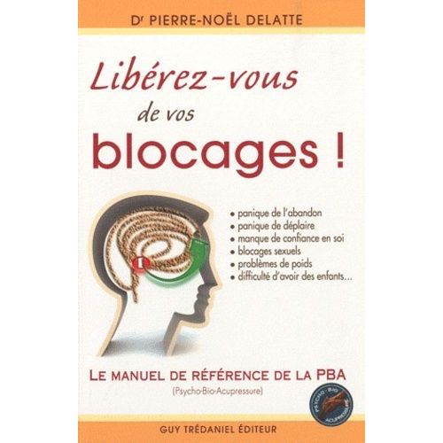 Libérez-Vous De Vos Blocages ! - Le Manuel De Référence De La Pba (Psycho-Bio-Acupressure)