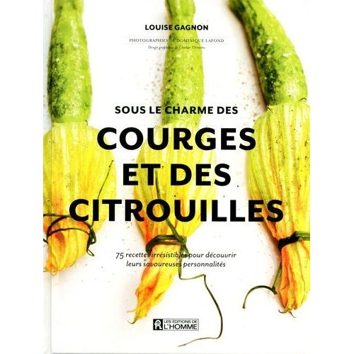 Sous Le Charme Des Courges Et Des Citrouilles - 75 Recettes Irrésistibles Pour Découvrir Leurs Savoureuses Personnalités