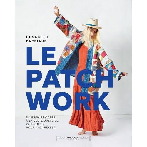 Le Patchwork - Du Premier Carré À La Veste Oversize, 22 Projets Pour Progresser