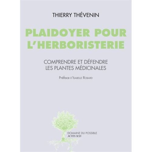Plaidoyer Pour L'herboristerie - Comprendre Et Défendre Les Plantes Médicinales