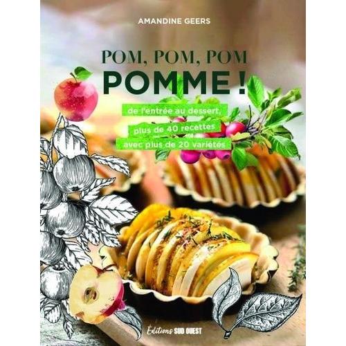 Pom, Pom, Pom, Pomme ! - De L'entrée Au Dessert, Plus De 40 Recettes Avec Plus De 20 Variétés