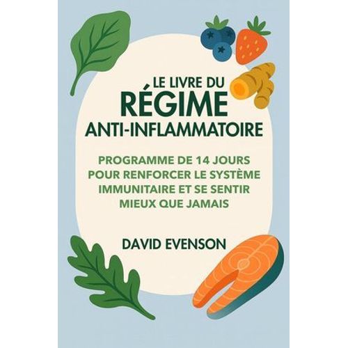 Le Livre Du Régime Anti-Inflammatoire: Programme De 14 Jours Pour Renforcer Le Système Immunitaire Et Se Sentir Mieux Que Jamais