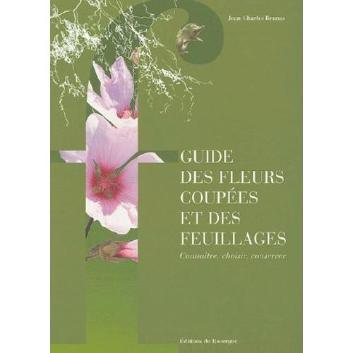 Guide Des Fleurs Coupées Et Des Feuillages - Connaître, Choisir, Conserver