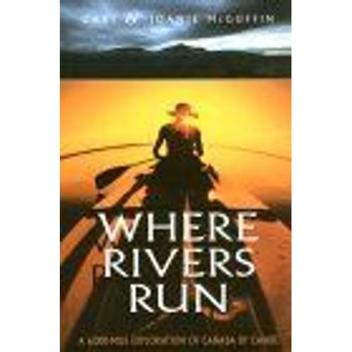 Where Rivers Run : A 6,000-Mile Exploration Of Canada By Canoe