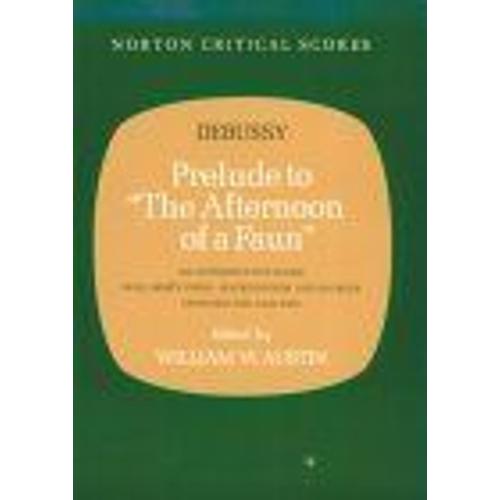 Prelude To The Afternoon Of A Faun : An Authoritative Score Mallarme's Poem, Backgrounds And Scores, Criticism And Analysis Critical Scores