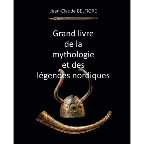 Grand Livre De La Mythologie Et Des Légendes Nordiques: Dieux, Héros, Êtres Surnaturels, Sagas, Mythes...