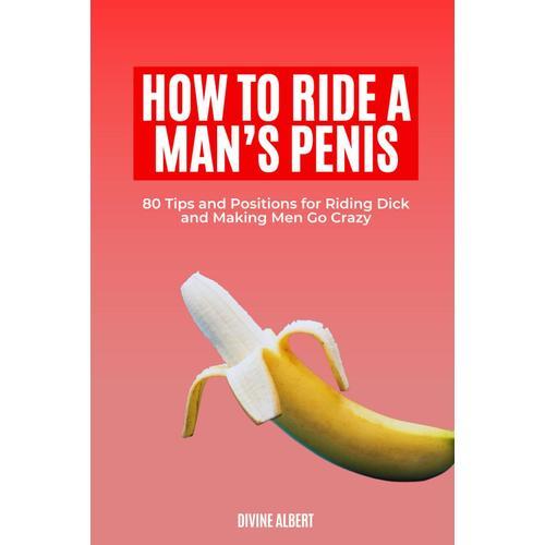 How To Ride A Mans Penis: 80 Tips And Positions For Riding Dick And Making Men Go Crazy