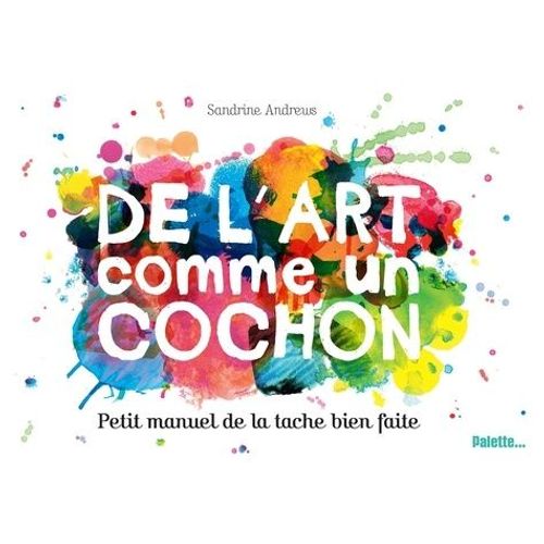 De L'art Comme Un Cochon - Petit Manuel De La Tache Bien Faite