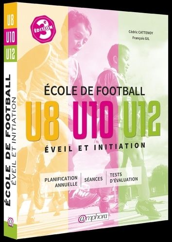 Ecole De Football, Éveil Et Initiation - 140 Séances D'entraînement + Tests D'évaluation, Catégories : U8, U10 Et U12