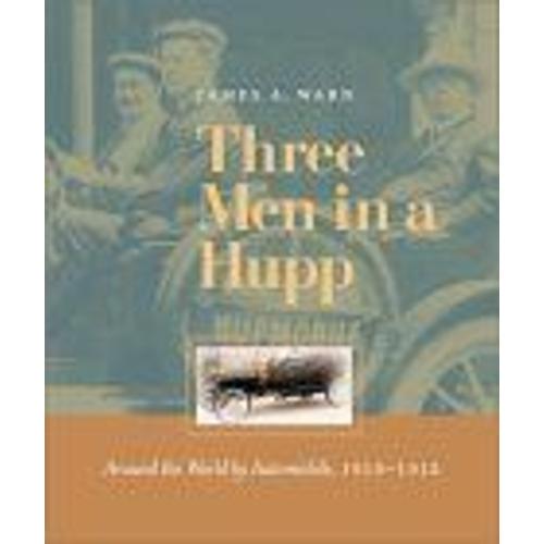 Three Men In A Hupp : Around The World By Automobile, 1910-1912