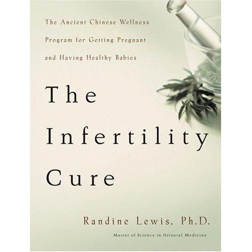 The Infertility Cure : The Ancient Chinese Wellness Program For Getting Pregnant And Having Healthy Babies