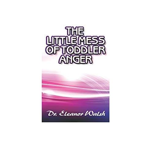 The Little Mess Of Toddler Anger: How To Quickly Recognized Toddlerâs Anger Tantrums Disorder Kinds, Triggers, And Urgent Way Out, So Kids Will Listen And Obey With Composure