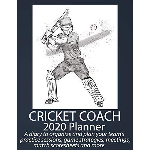 Cricket Coach Planner 2020: A Diary To Organize And Plan Your Teams Practice Sessions, Game Strategies, Meetings, Match Score Sheets And More