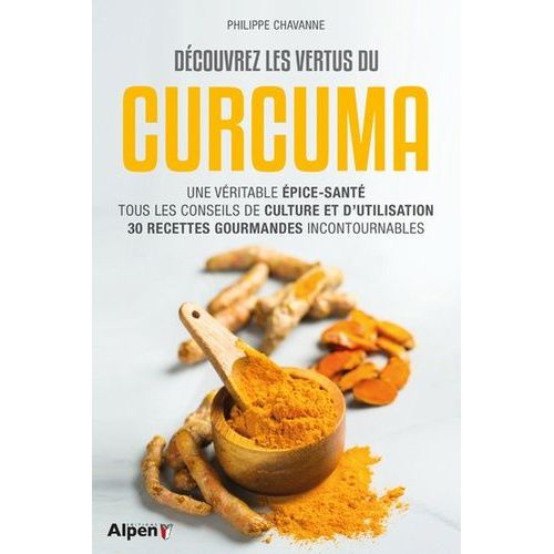 Découvrez Les Vertus Du Curcuma - Une Véritable Épice-Santé, Tous Les Conseils De Culture Et D'utilisation, 30 Recettes Gourmandes Incontournables