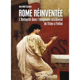 Rome Réinventée - L'antiquité Dans L'imaginaire Occidental, De Titien À Fellini