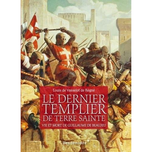 Le Dernier Templier De Terre Sainte - Vie Et Mort De Guillaume De Beaujeu