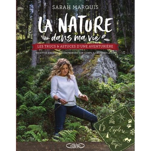 La Nature Dans Ma Vie - Les Trucs Et Astuces D'une Aventurière, Recettes Énergie, Comprendre Son Corps, Croquer La Vie