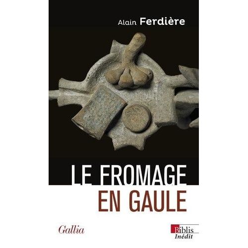 Le Fromage En Gaule - Origines, Production Et Consommation Dans Le Monde Antique