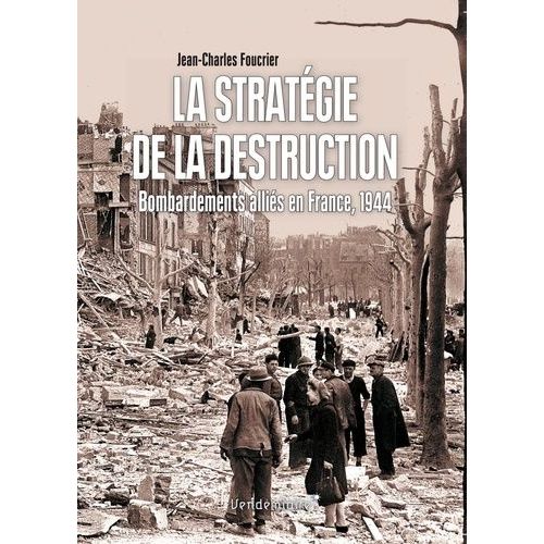 La Stratégie De La Destruction - Bombardements Alliés En France, 1944