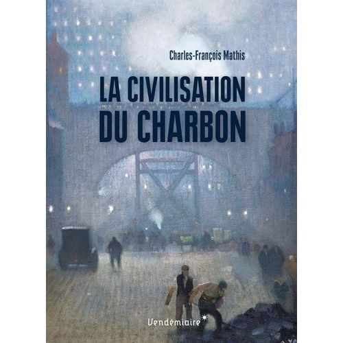 La Civilisation Du Charbon - En Angleterre, Du Règne De Victoria À La Seconde Guerre Mondiale