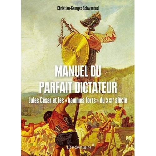 Manuel Du Parfait Dictateur - Jules César Et Les "Hommes Forts" Du Xxie Siècle