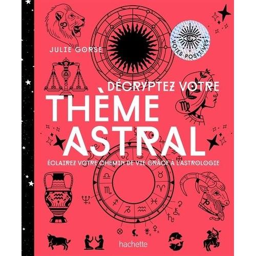 Décryptez Votre Thème Astral - Eclairez Votre Chemin De Vie Grâce À L'astrologie